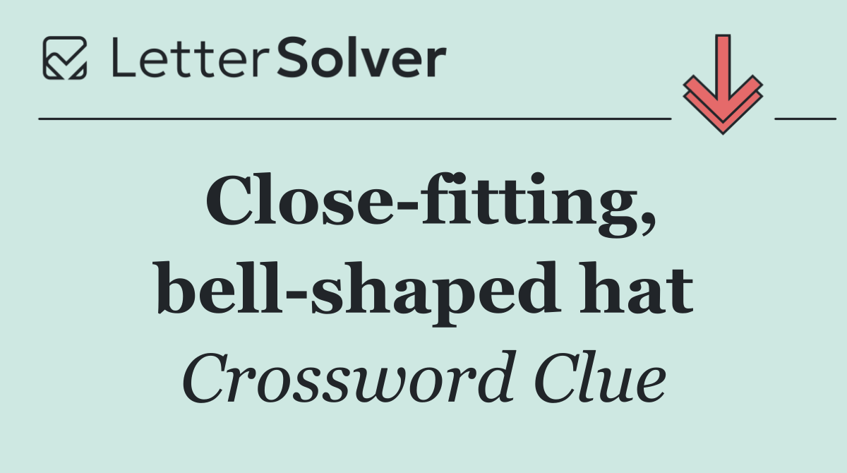 Close fitting, bell shaped hat