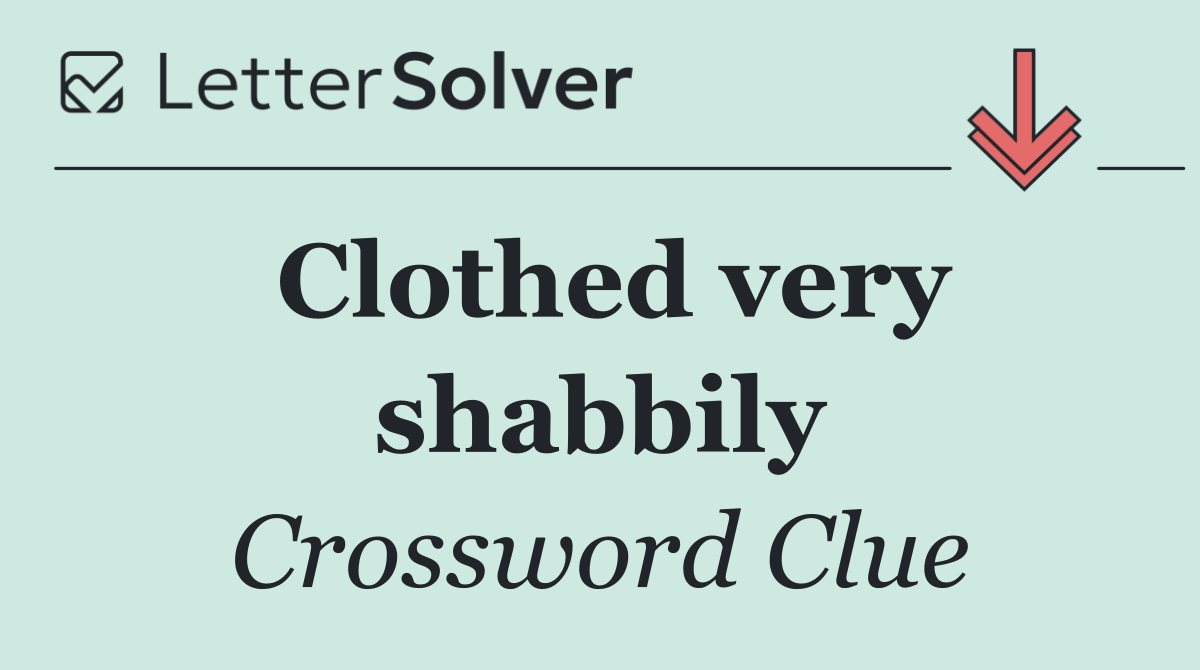 Clothed very shabbily