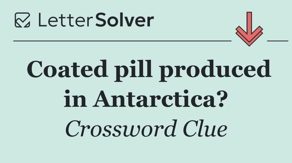 Coated pill produced in Antarctica?