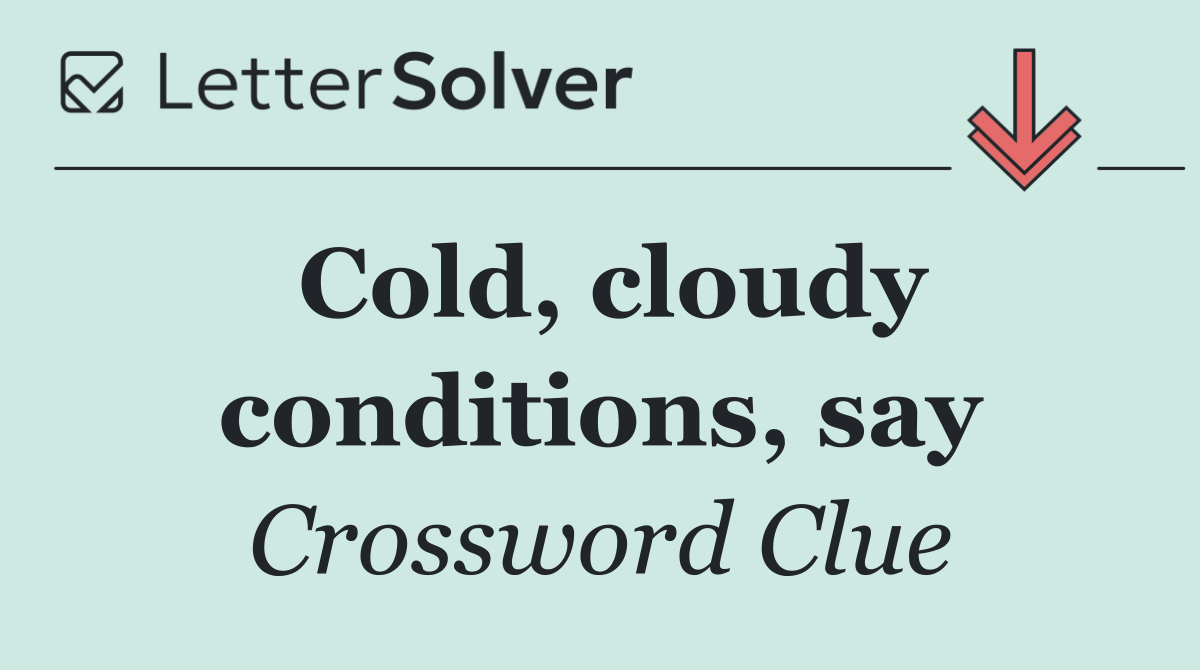 Cold, cloudy conditions, say