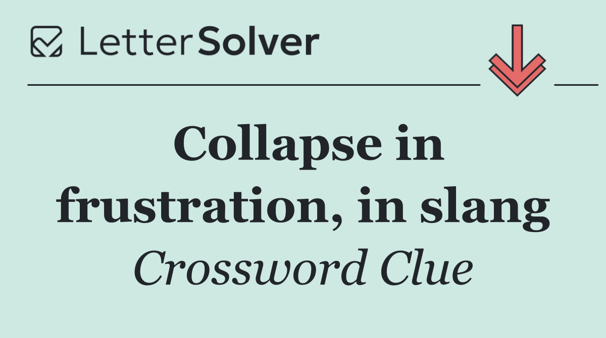 Collapse in frustration, in slang