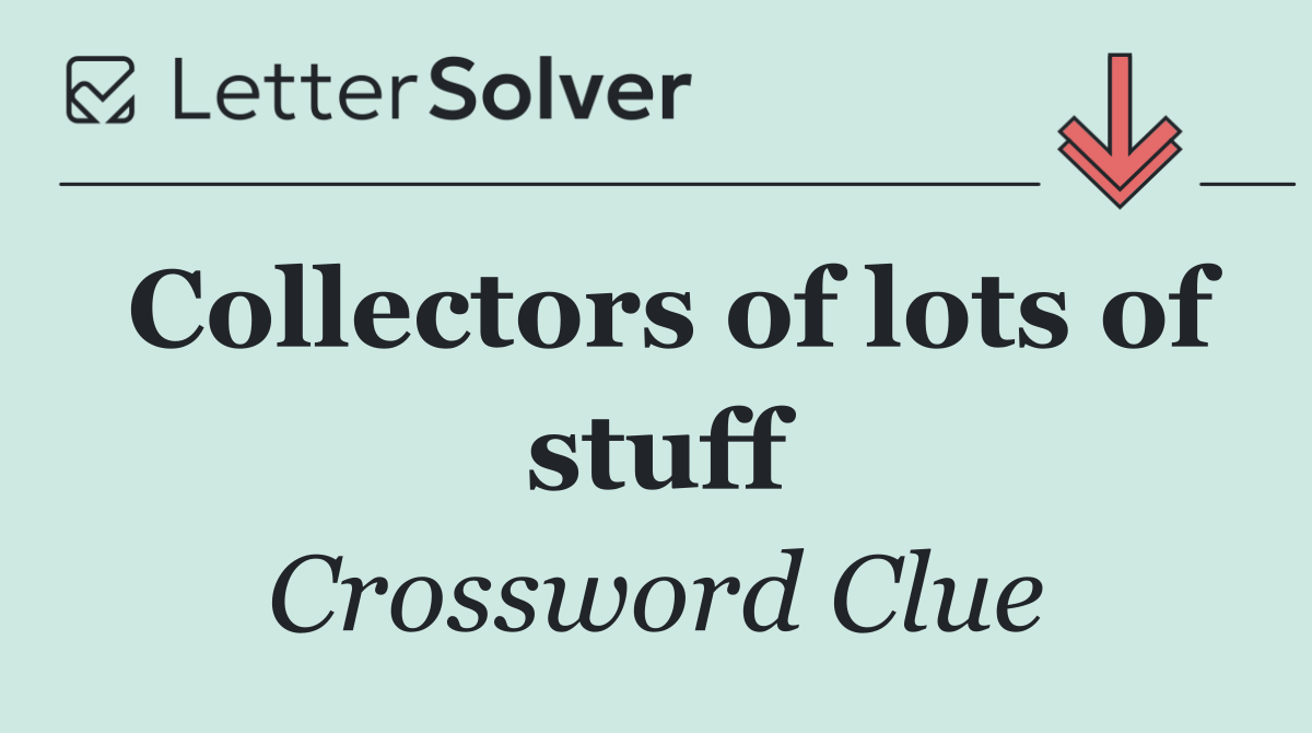 Collectors of lots of stuff