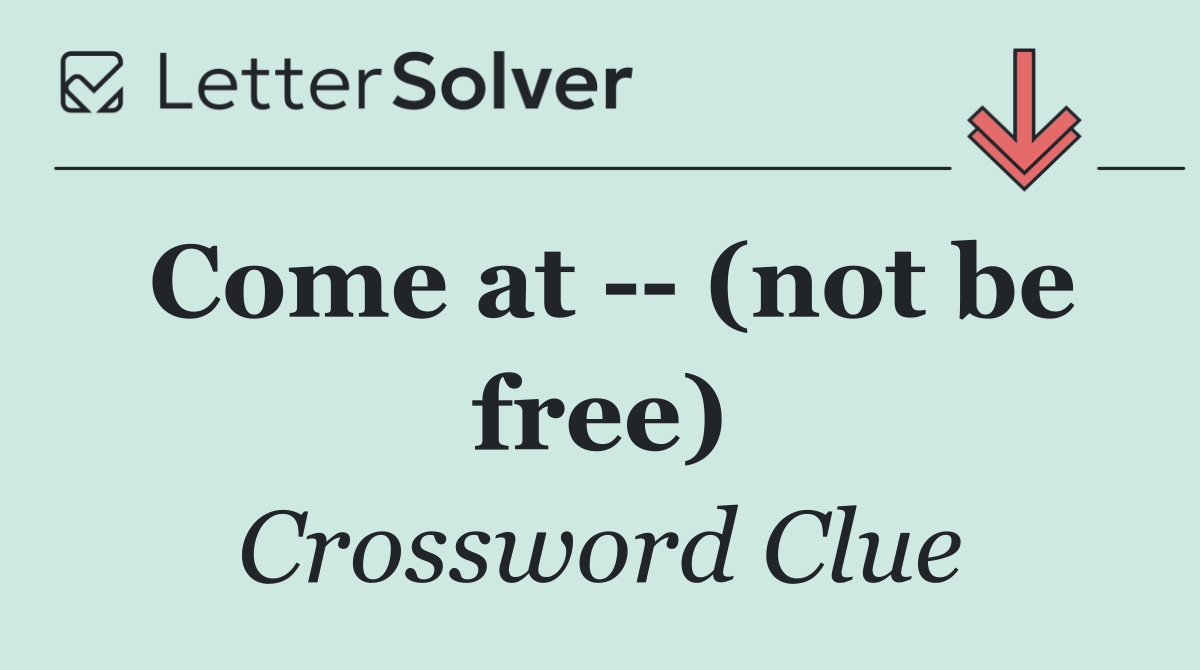 Come at    (not be free)