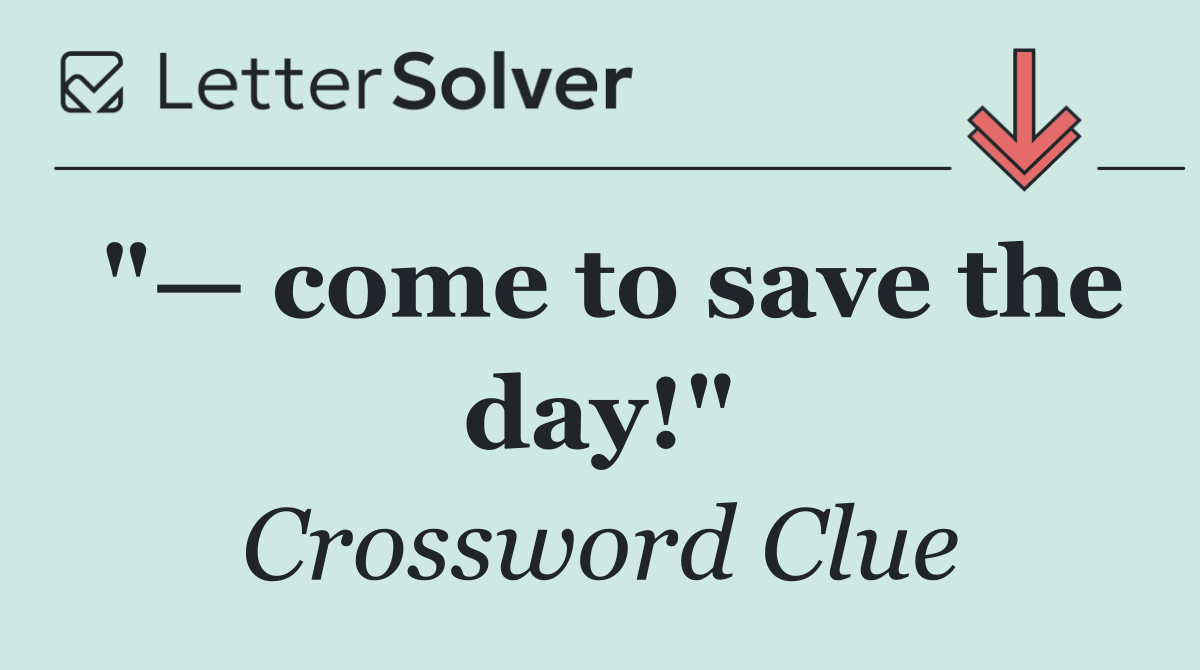 "— come to save the day!"