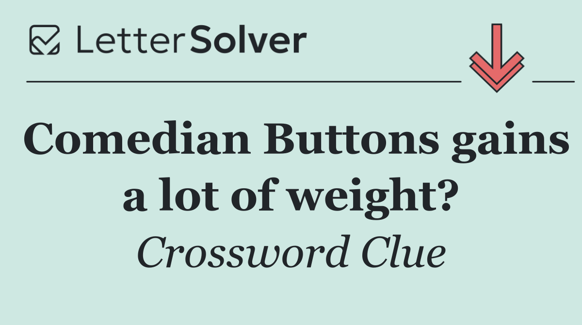 Comedian Buttons gains a lot of weight?