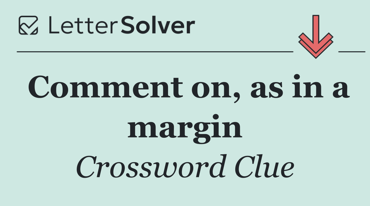 Comment on, as in a margin