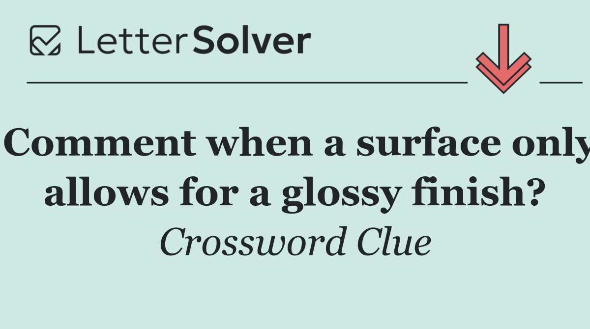 Comment when a surface only allows for a glossy finish?