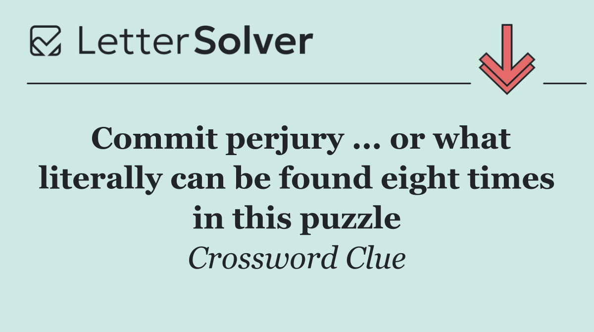 Commit perjury ... or what literally can be found eight times in this puzzle