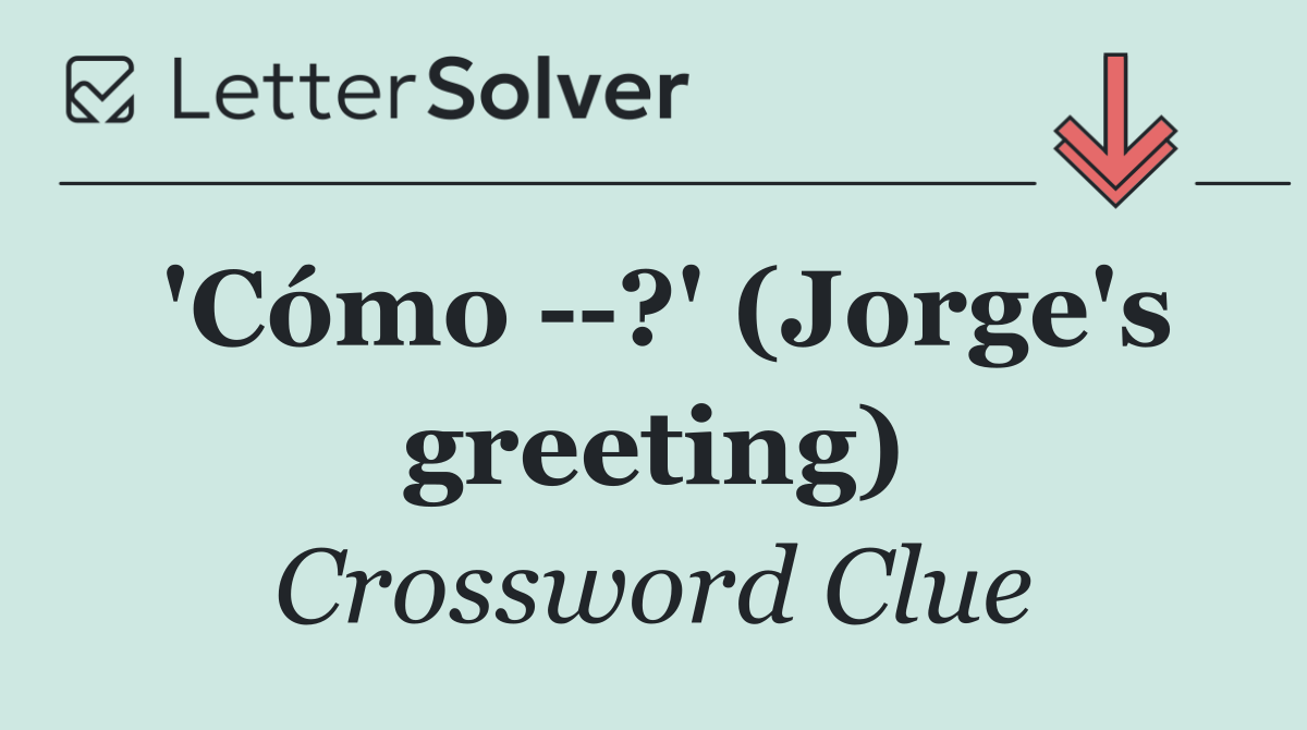 'Cómo   ?' (Jorge's greeting)