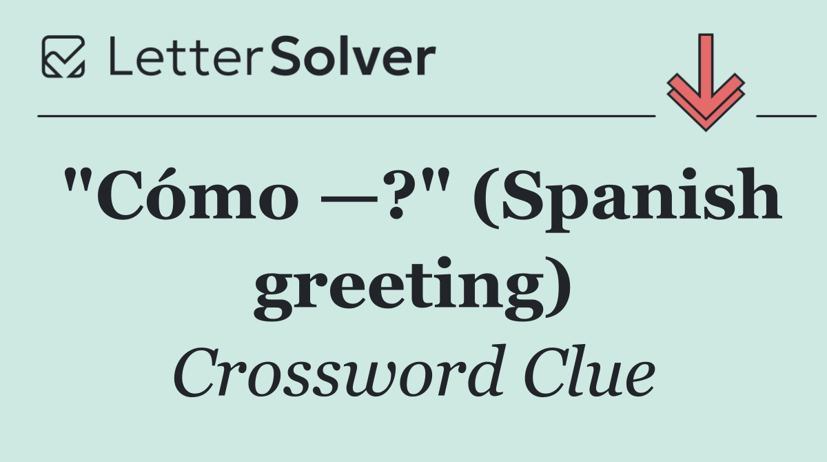 "Cómo —?" (Spanish greeting)
