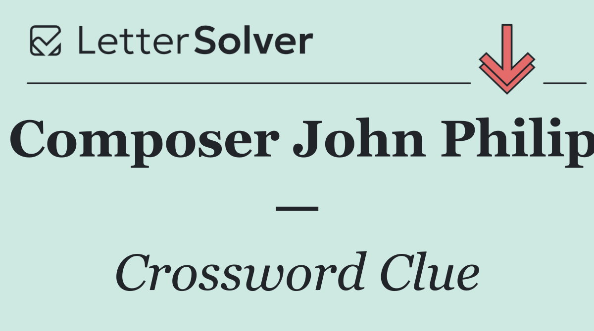 Composer John Philip —