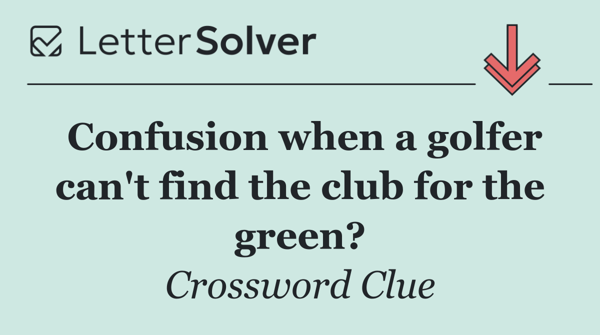 Confusion when a golfer can't find the club for the green?