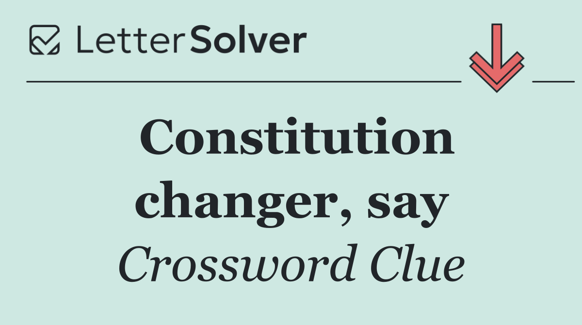 Constitution changer, say
