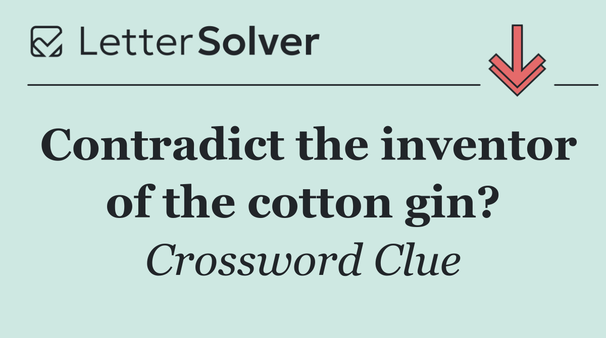 Contradict the inventor of the cotton gin?