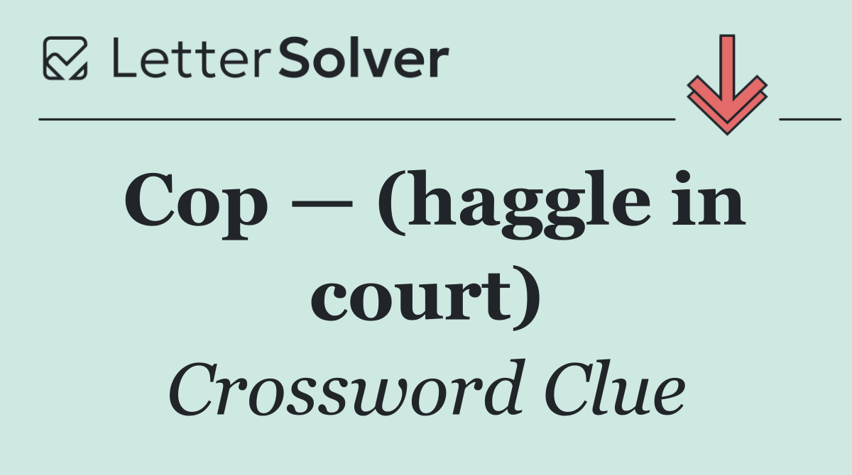 Cop — (haggle in court)