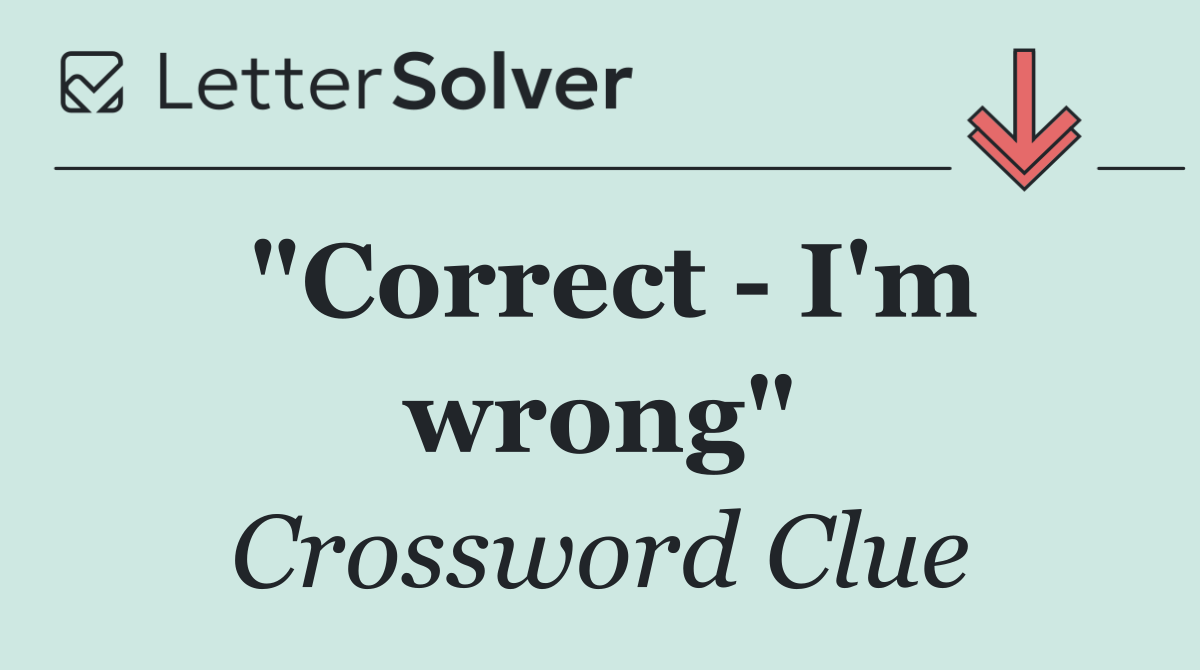 "Correct   I'm wrong"