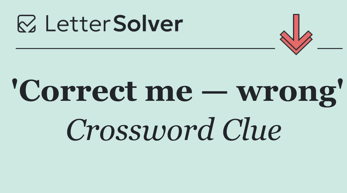 'Correct me — wrong'