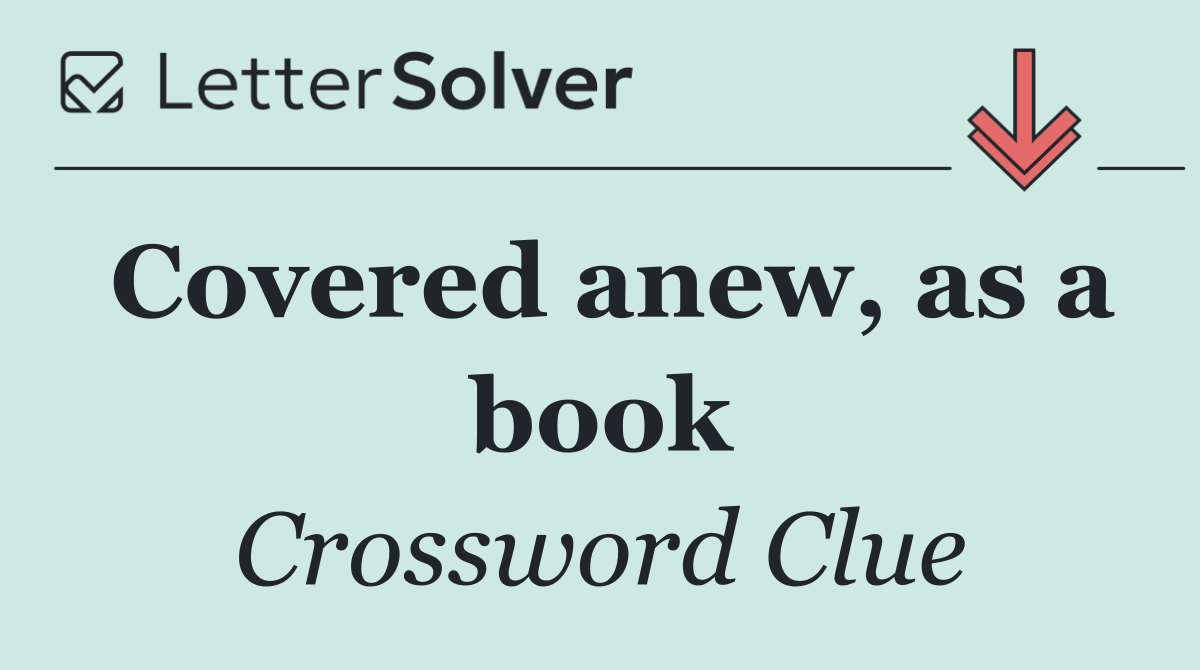 Covered anew, as a book