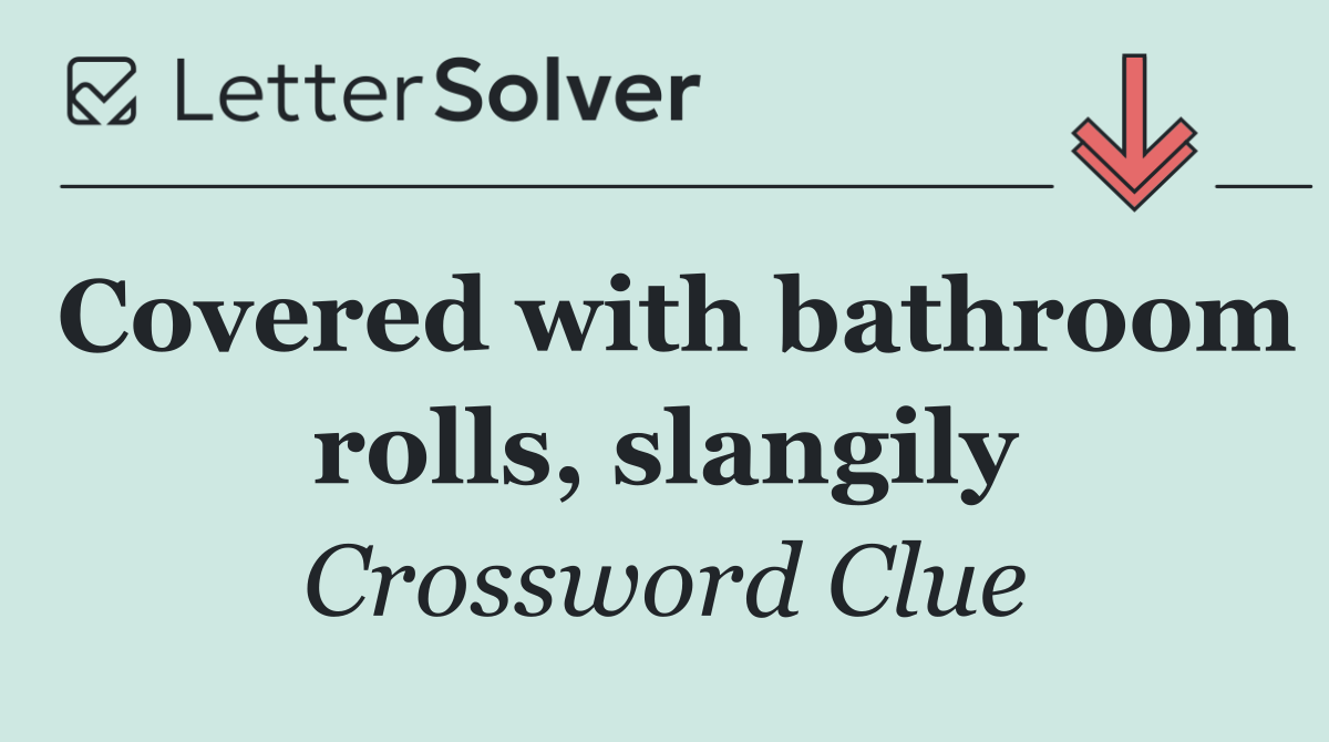 Covered with bathroom rolls, slangily