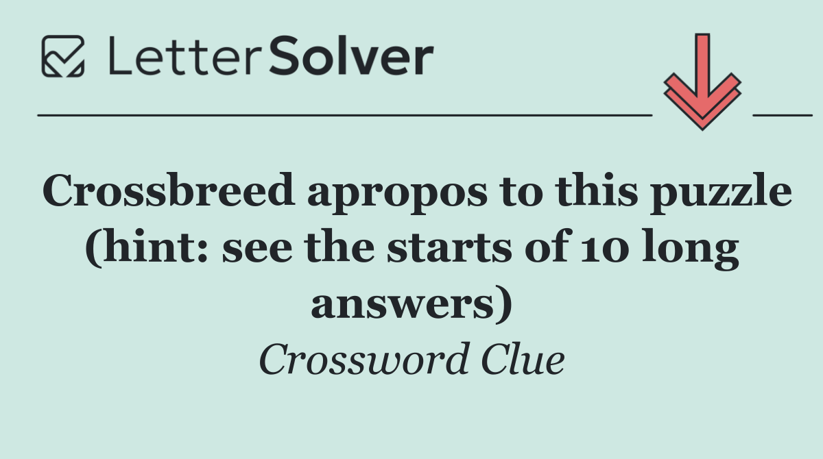 Crossbreed apropos to this puzzle (hint: see the starts of 10 long answers)
