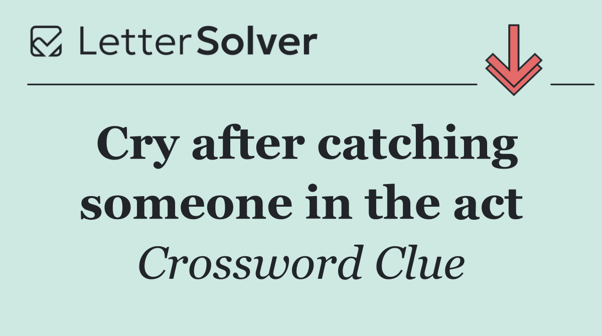 Cry after catching someone in the act