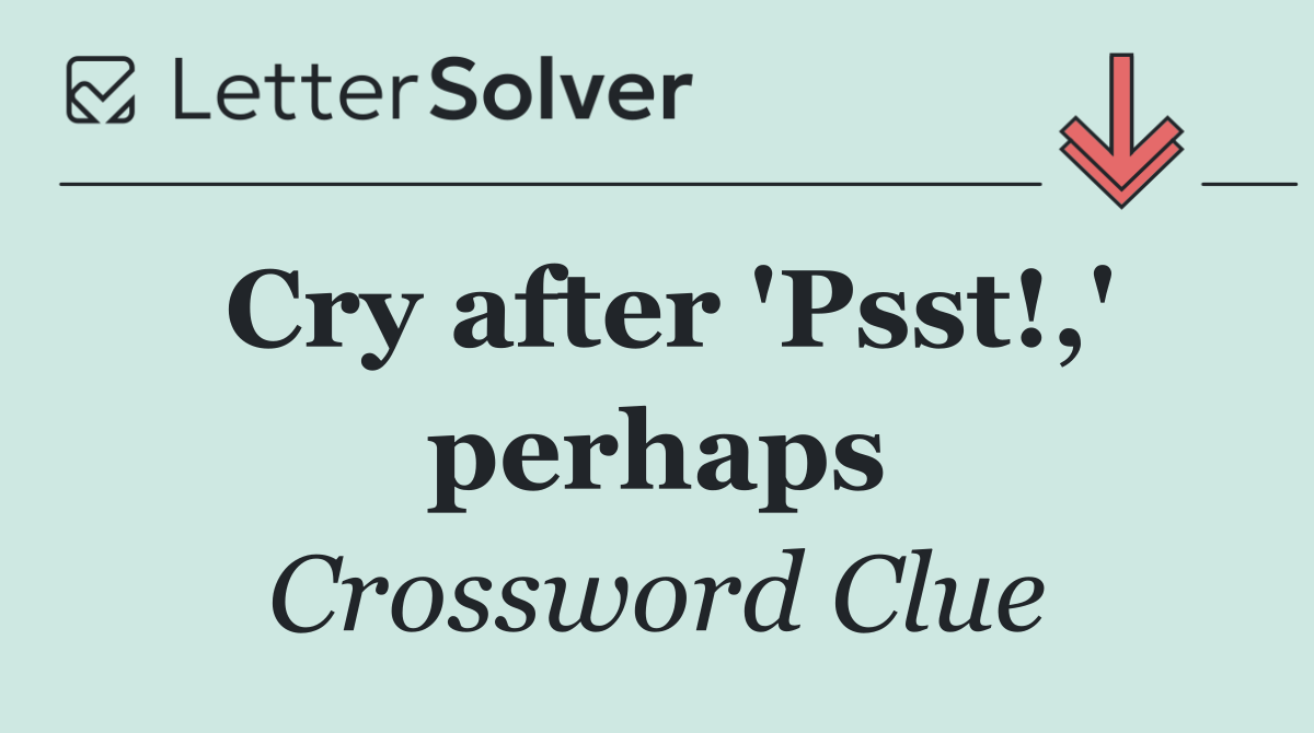 Cry after 'Psst!,' perhaps