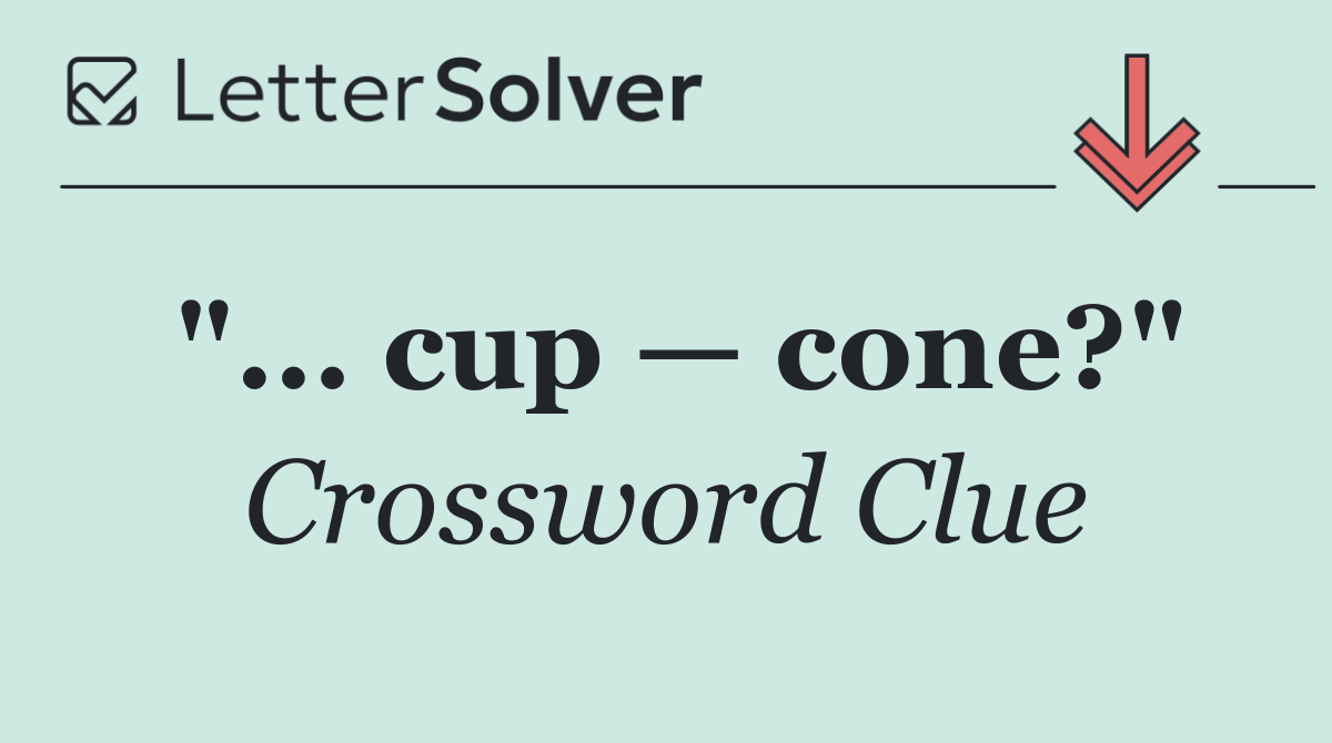 "... cup — cone?"