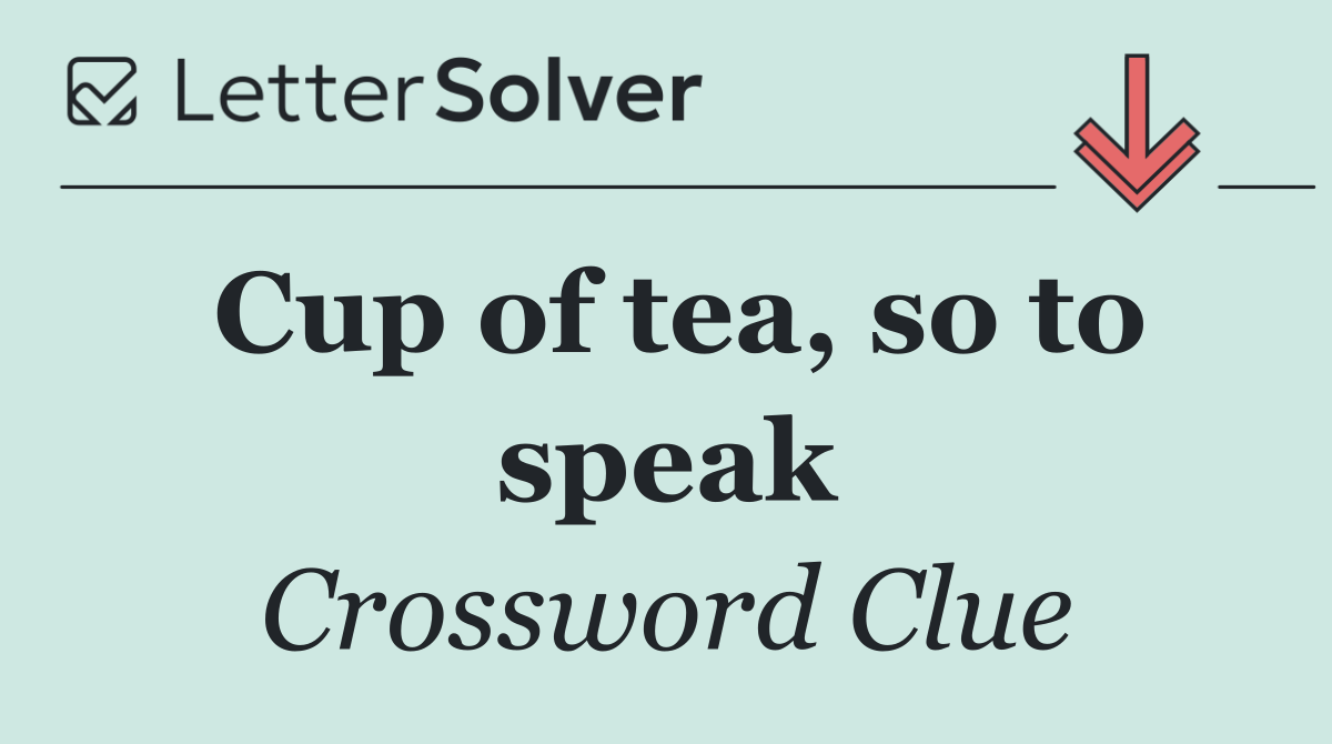 Cup of tea, so to speak