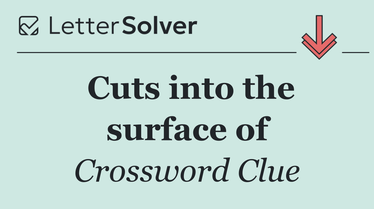 Cuts into the surface of
