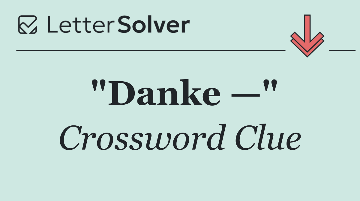 "Danke —"
