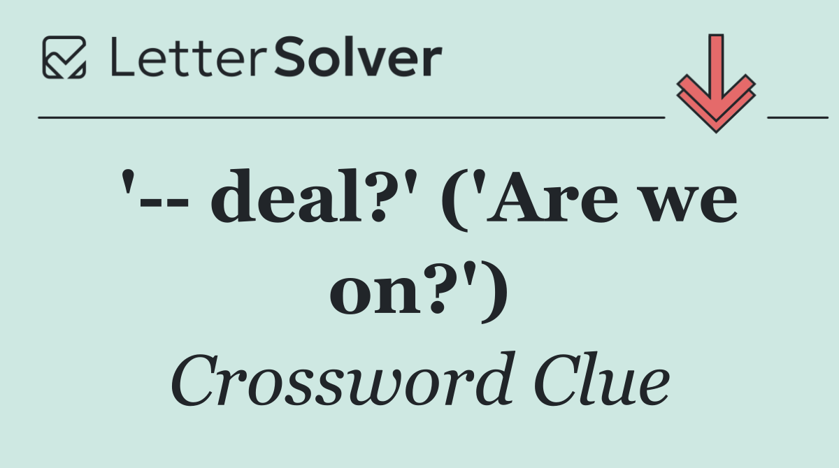 '   deal?' ('Are we on?')
