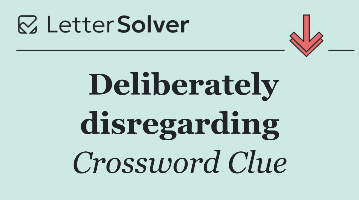 Deliberately disregarding