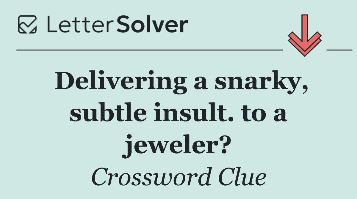 Delivering a snarky, subtle insult. to a jeweler?