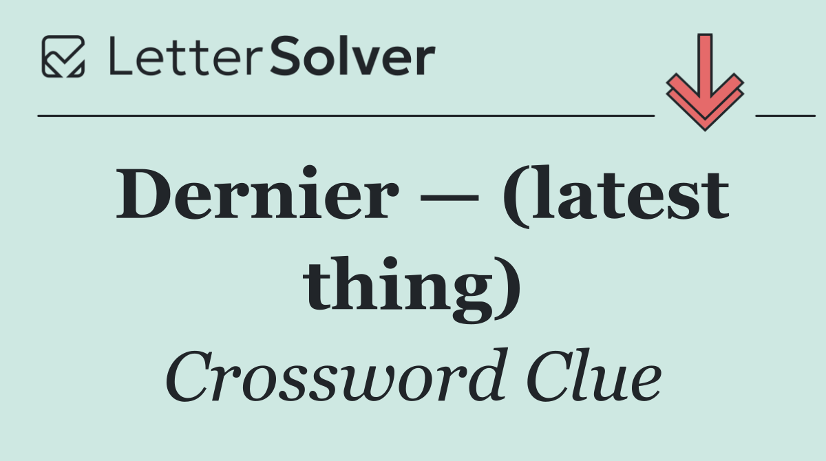 Dernier — (latest thing)
