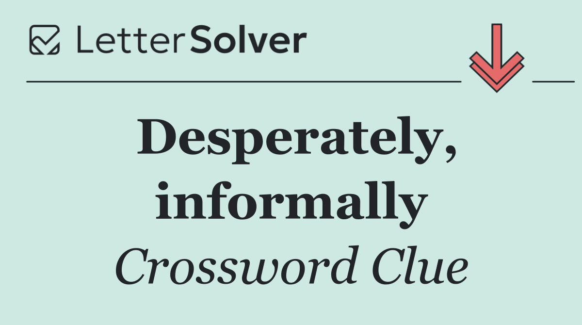 Desperately, informally