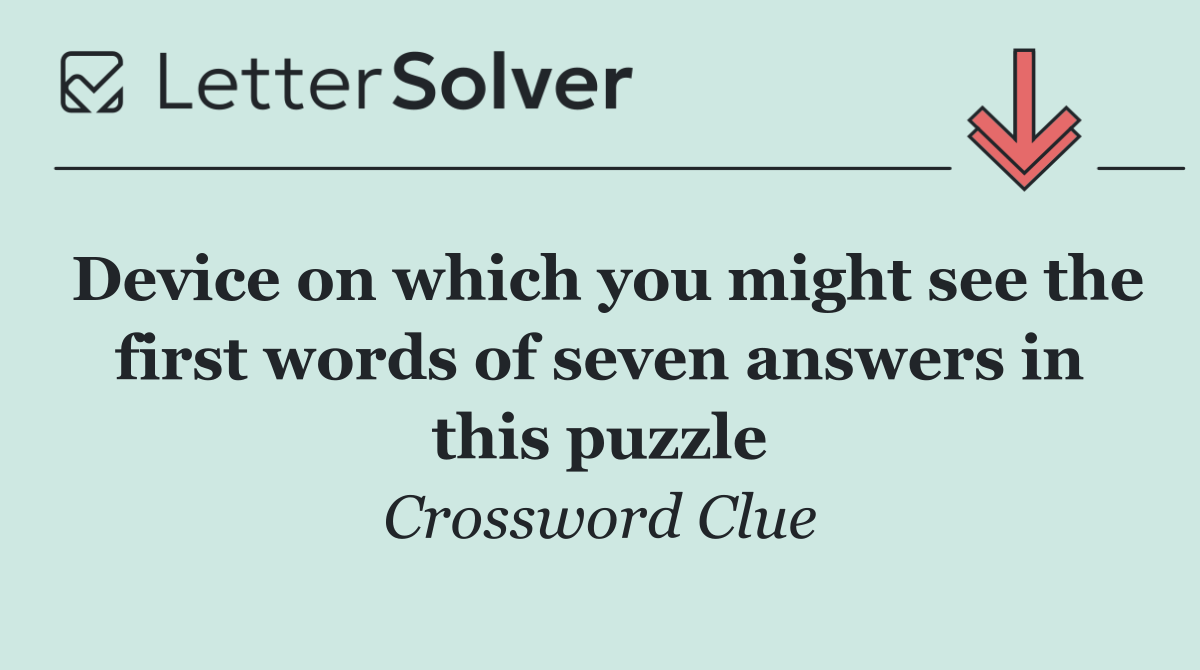 Device on which you might see the first words of seven answers in this puzzle