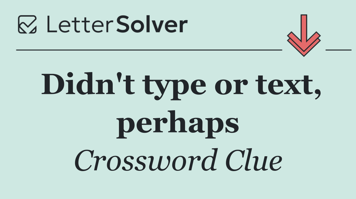 Didn't type or text, perhaps