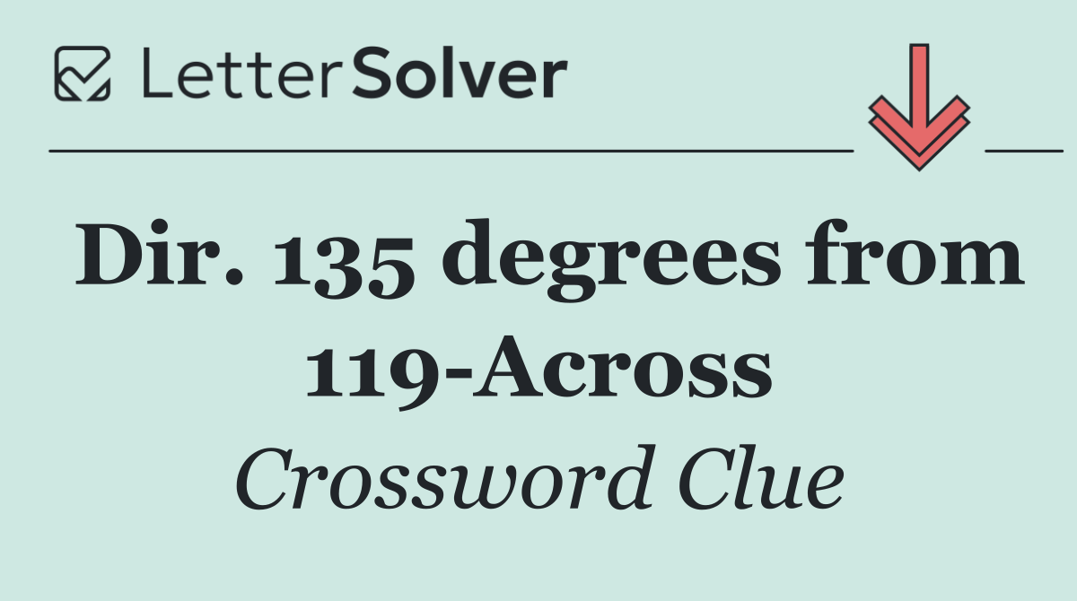 Dir. 135 degrees from 119 Across