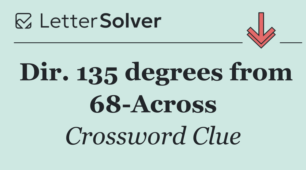 Dir. 135 degrees from 68 Across