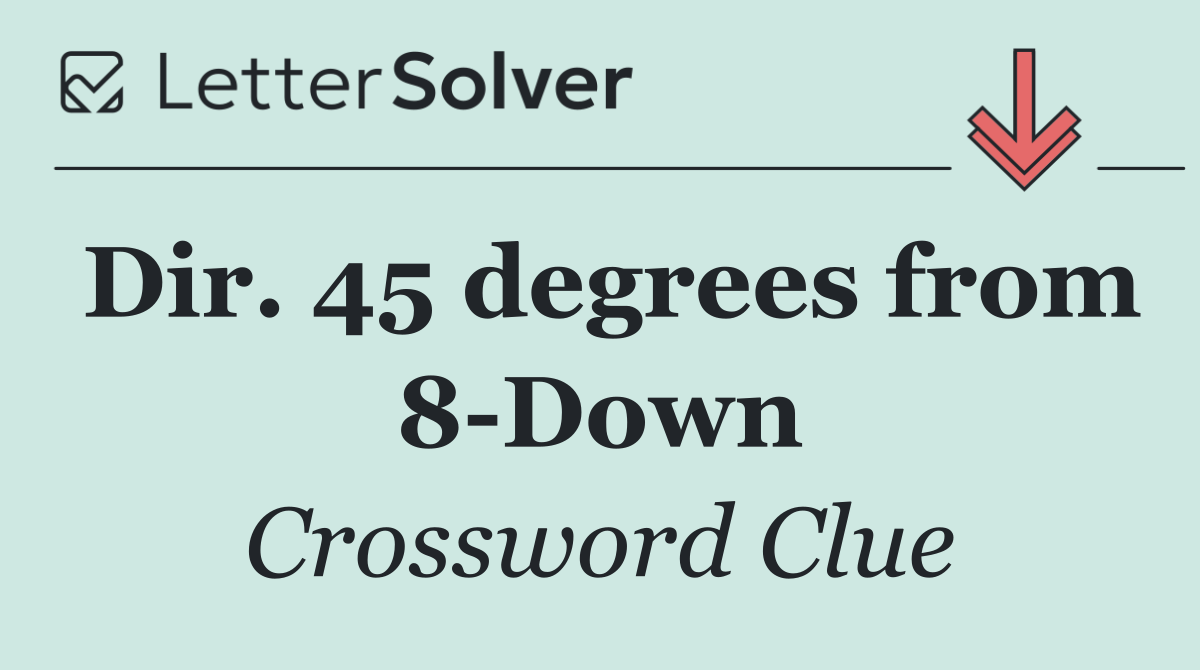 Dir. 45 degrees from 8 Down