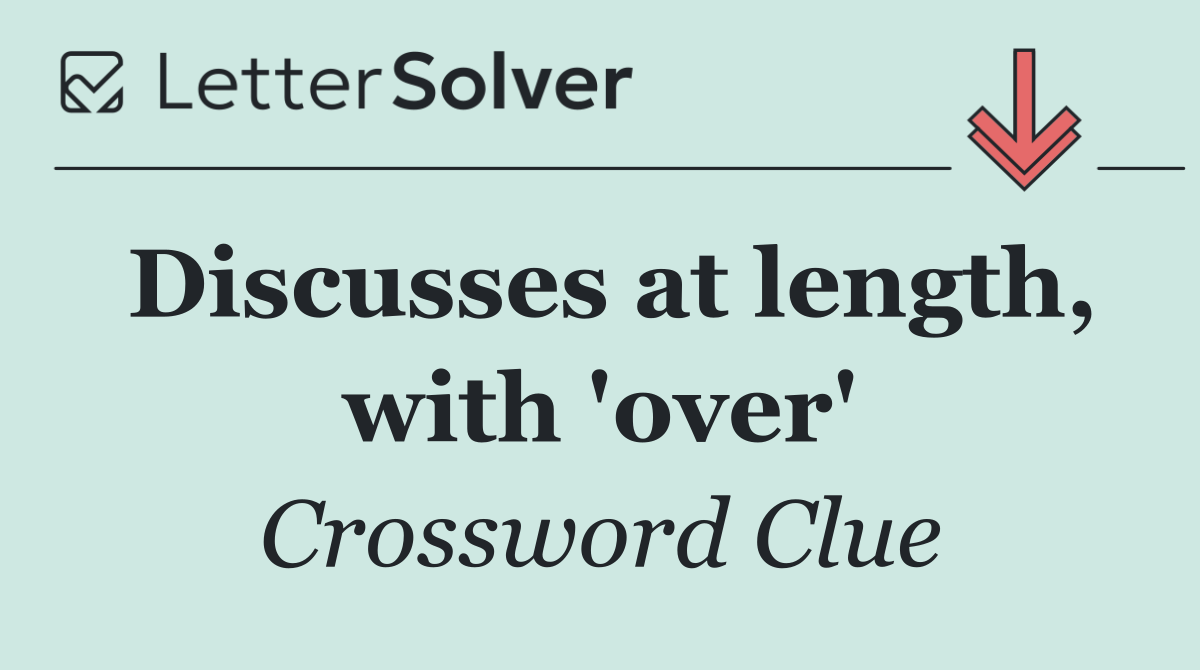 Discusses at length, with 'over'