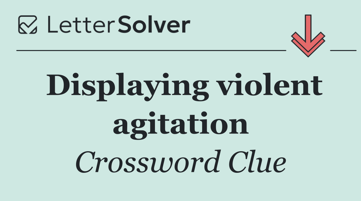 Displaying violent agitation