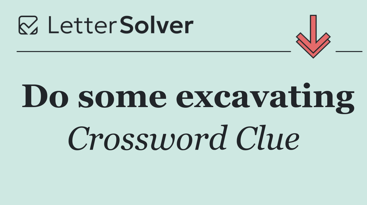 Do some excavating