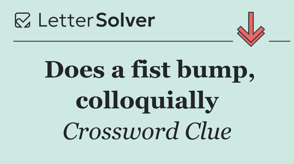 Does a fist bump, colloquially