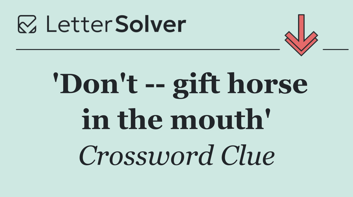 'Don't    gift horse in the mouth'