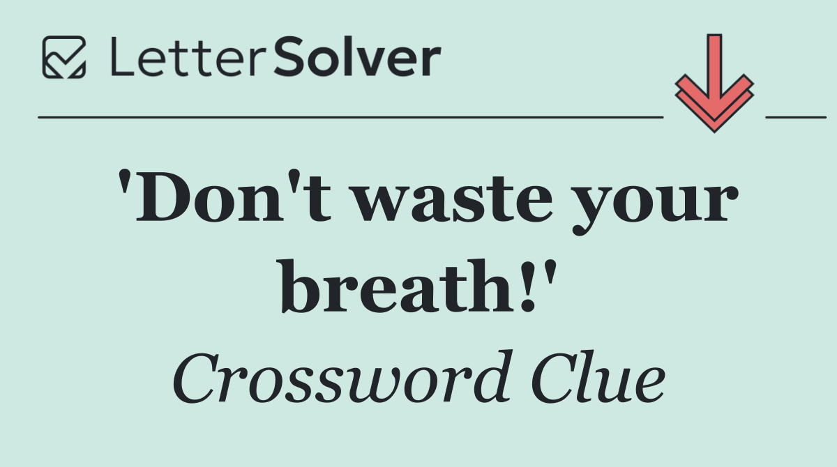 'Don't waste your breath!'