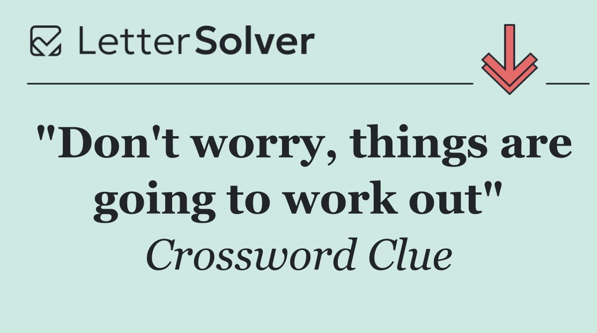 "Don't worry, things are going to work out"