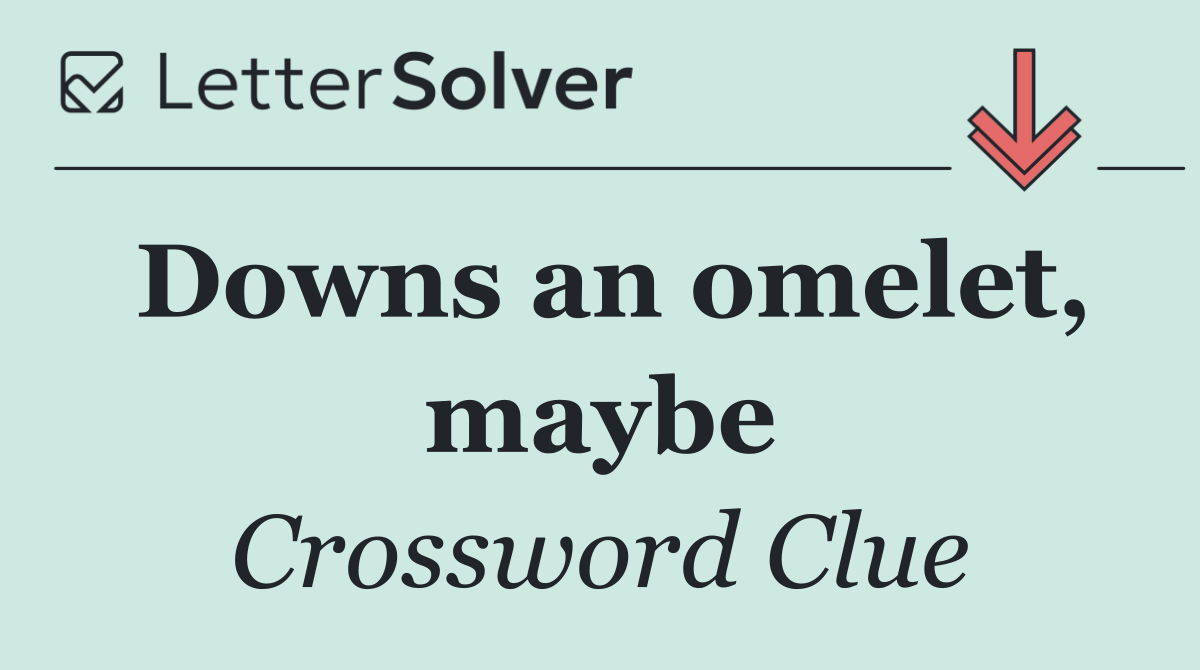 Downs an omelet, maybe