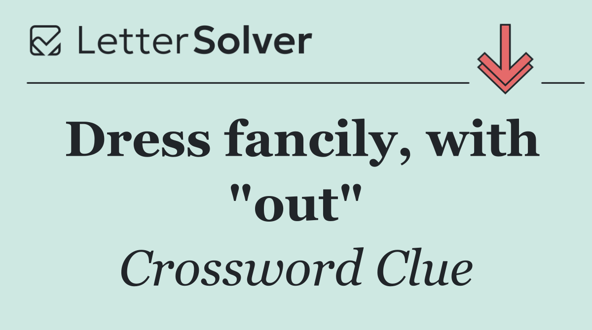 Dress fancily, with "out"