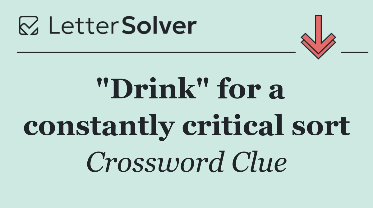 "Drink" for a constantly critical sort
